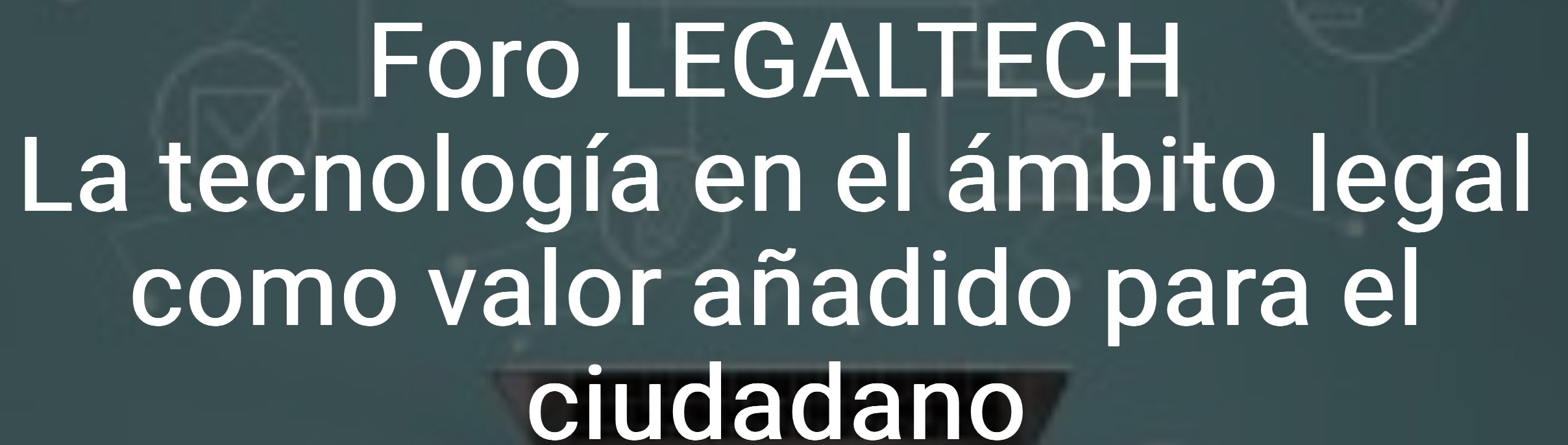 Foro LEGALTECH La tecnología en el ámbito legal como valor añadido para el ciudadano